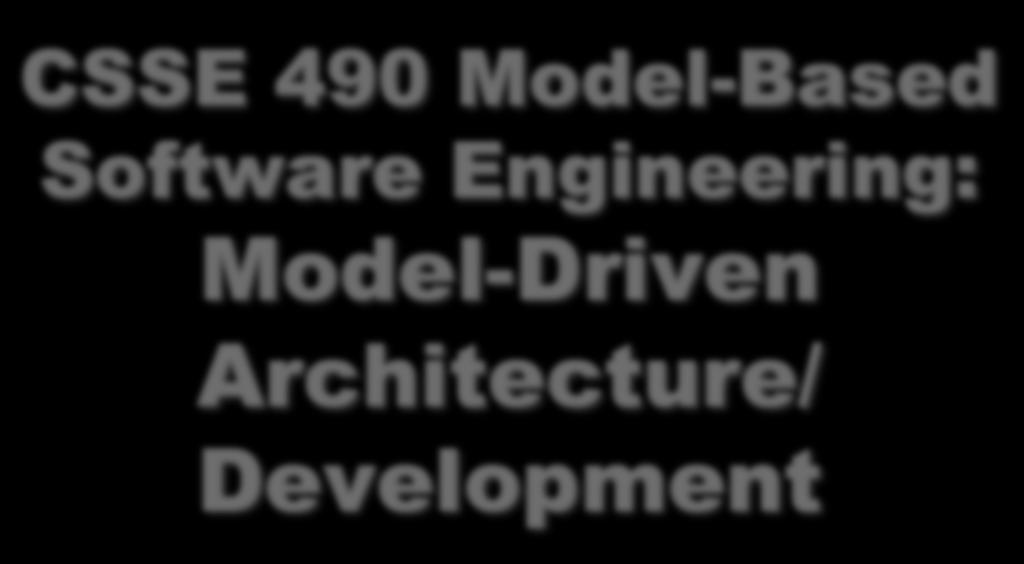 CSSE 490 Model-Based Software Engineering: