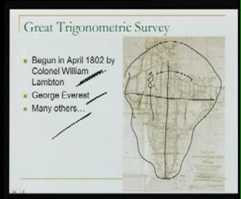 So, then finally towards end of our last lecture, we are looking at the great trigonometric survey of India. Now, we will give you a little bit more information on that GTS in India.