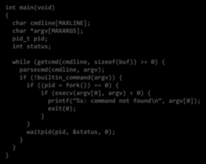 Simplified Shell int main(void) { char cmdline[maxline]; char *argv[maxargs]; pid_t pid; int status; } while (getcmd(cmdline, sizeof(buf)) >= 0) { parsecmd(cmdline, argv); if
