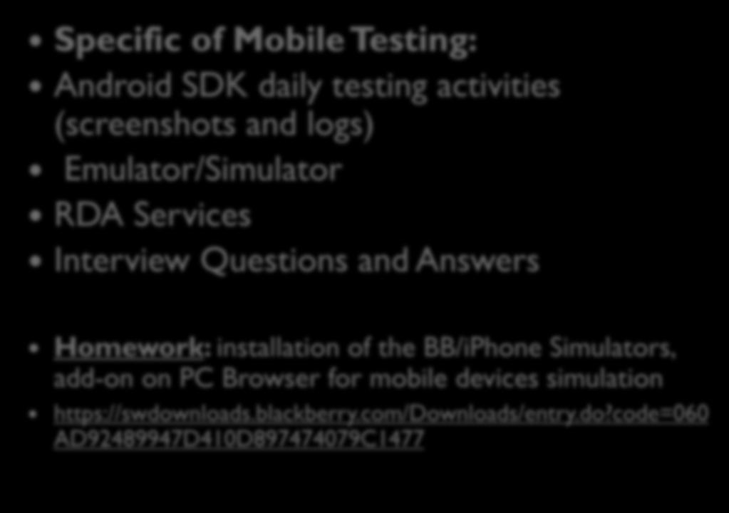 Objectives Today: Specific of Mobile Testing: Android SDK daily testing activities (screenshots and logs) Emulator/Simulator RDA Services Interview Questions and Answers Homework: installation of