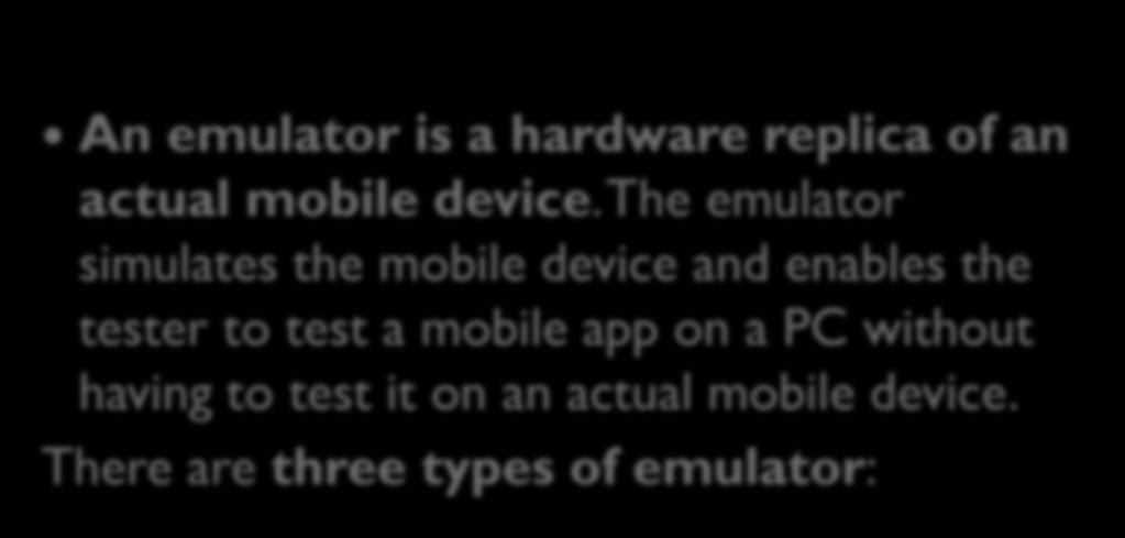 Emulators An emulator is a hardware replica of an actual mobile device.