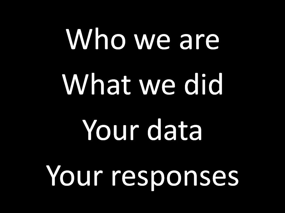 2. Overview 2 Today, we d like to do 4 things: o Brief introductions; o An explanation of what we ve done with the data you graciously provided us; o How we d like you to look at your respective data