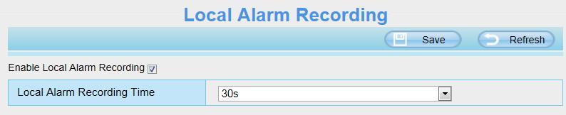 button to take effect. 4.6.3 Local Alarm Recording On this page you can enable local alarm record, and select the local alarm record time. 4.6.4 Scheduled Recording On the page you can configure the schedule record.