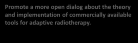 Adapt-a-thon Promote a more open dialog about the theory and implementation of commercially available tools for adaptive radiotherapy.