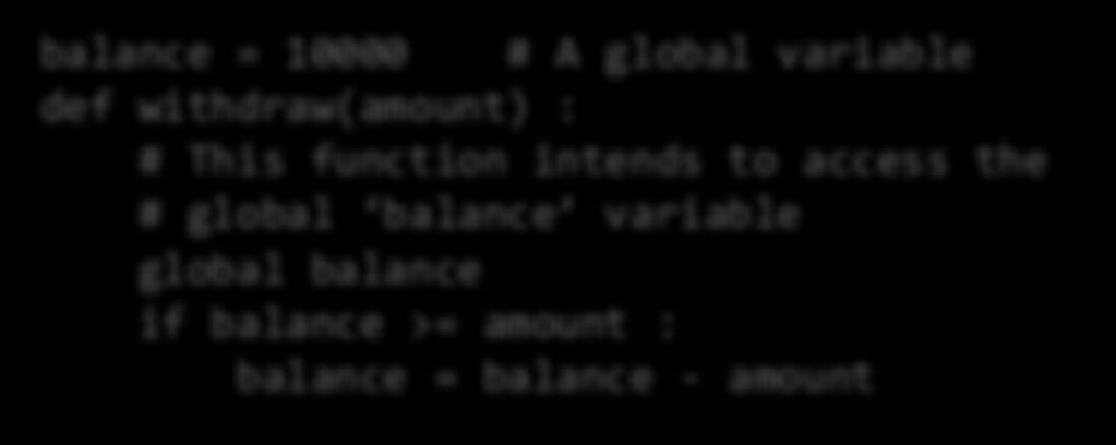 Example Use of a Global Variable If you omit the global declaration, then the balance variable inside the withdraw function is considered a local variable balance = 10000 # A