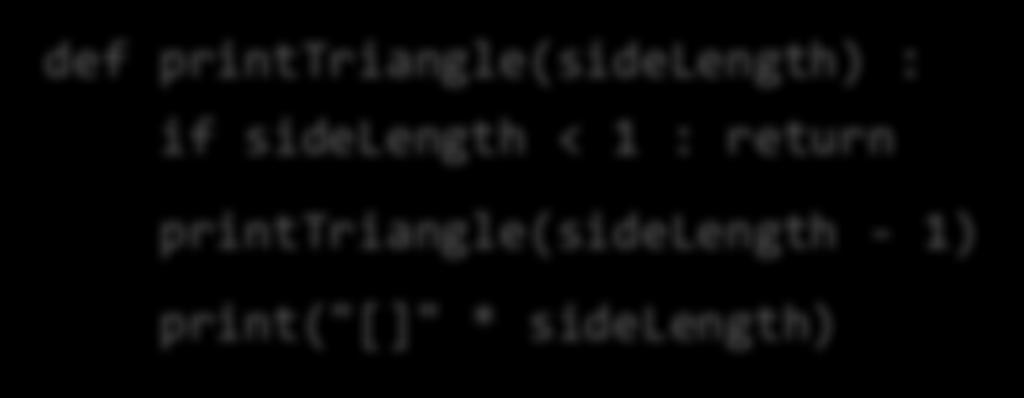 Recursive Triangle Example def printtriangle(sidelength) : if sidelength < 1 : return printtriangle(sidelength - 1) print("[]" * sidelength) Special Case Recursive Call The function will call