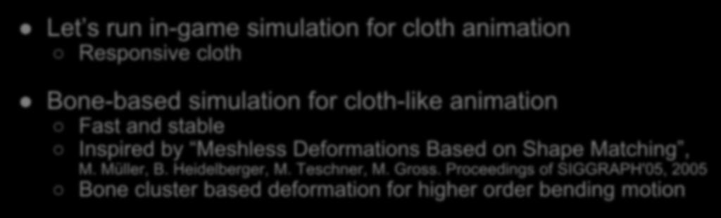 Easy resource creation Let s run in-game simulation for cloth animation Responsive cloth Bone-based simulation for cloth-like animation Fast and stable Inspired by Meshless