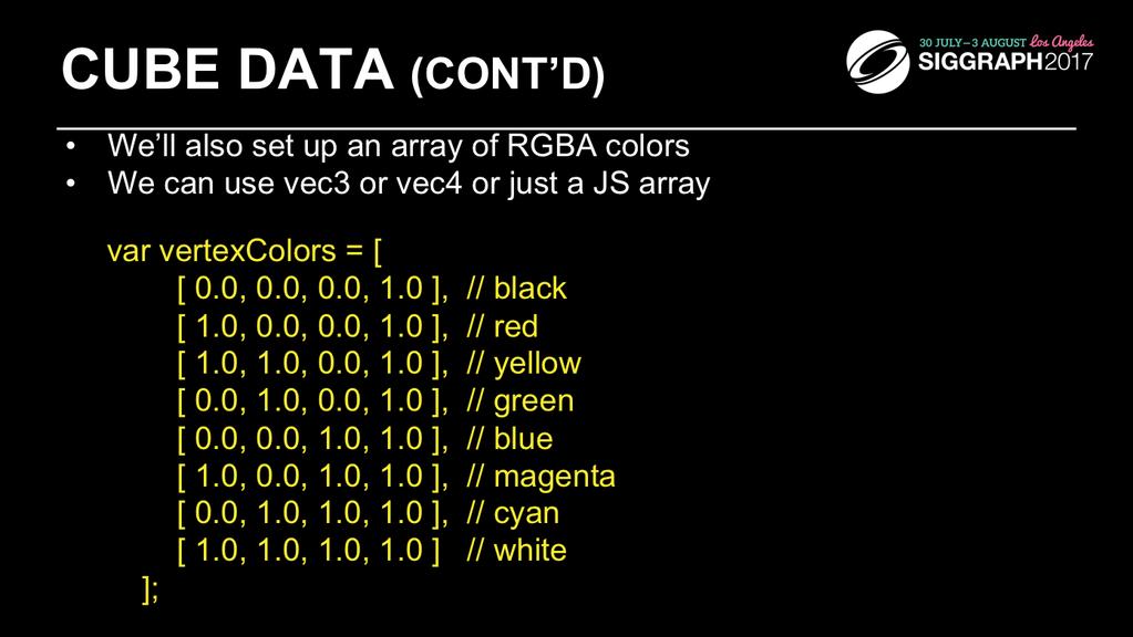 Just like our positional data, we ll set up a matching set of colors for each of the model s vertices, which we ll later copy into our VBO. Here we set up eight RGBA colors.