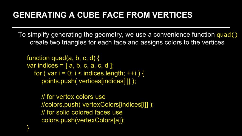 As our cube is constructed from square cube faces, we create a small function, quad(), which takes the indices into the original vertex color and position arrays, and copies the data into the VBO
