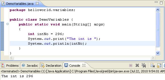 28 Java Programming Workbook Figure 4.1 Output of the DemoVariables application ADDING VARIABLES TO A CLASS To declare two or more variables in the application: 1. Return to the DemoVariables.