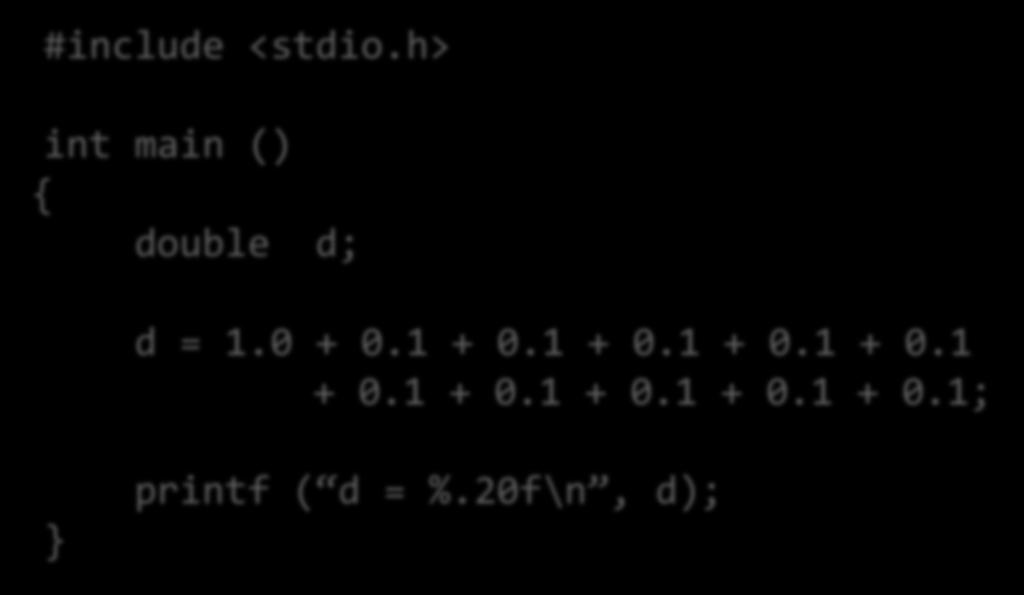 FP Example 2 #include <stdio.h> int main () { double d; d = 1. +.1 +.1 +.1 +.1 +.1 +.1 +.1 +.1 +.1 +.1; } printf ( d = %.