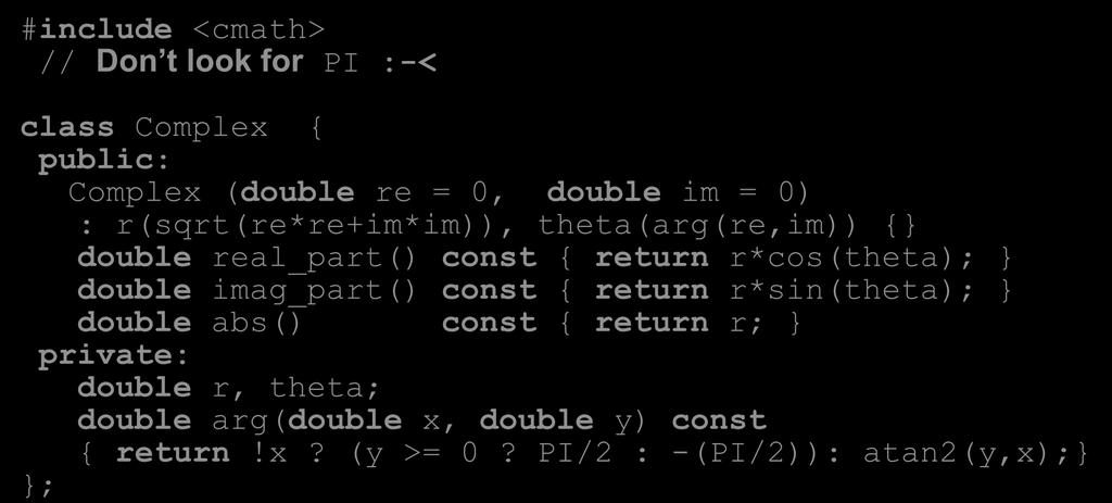 The class can now be rebuilt: Modifying Classes 38 #include <cmath> // Don t look for PI :-< class Complex { public: Complex (double re = 0, double im = 0) : r(sqrt(re*re+im*im)), theta(arg(re,im))