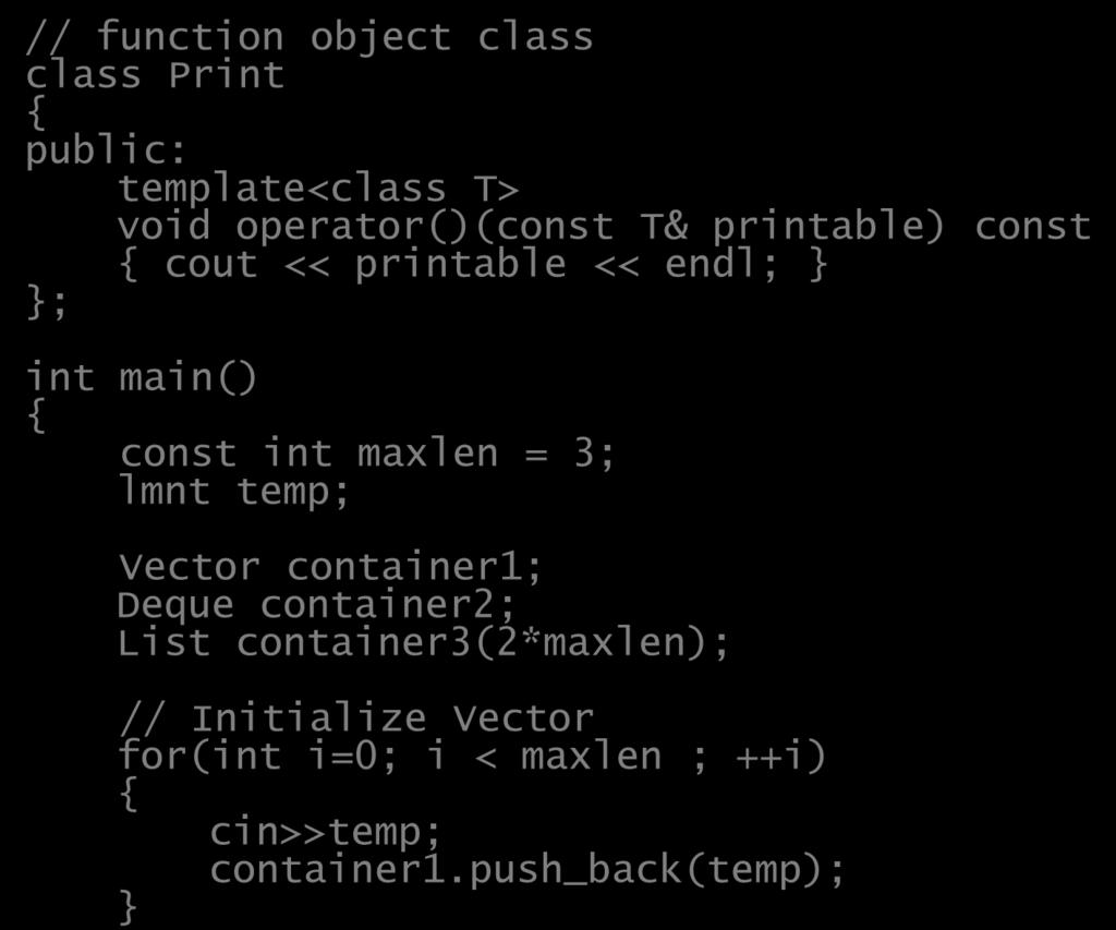 Algorithm Example 14 // function object class class Print { public: template<class T> void operator()(const T& printable) const { cout << printable << endl; } }; int main() { const
