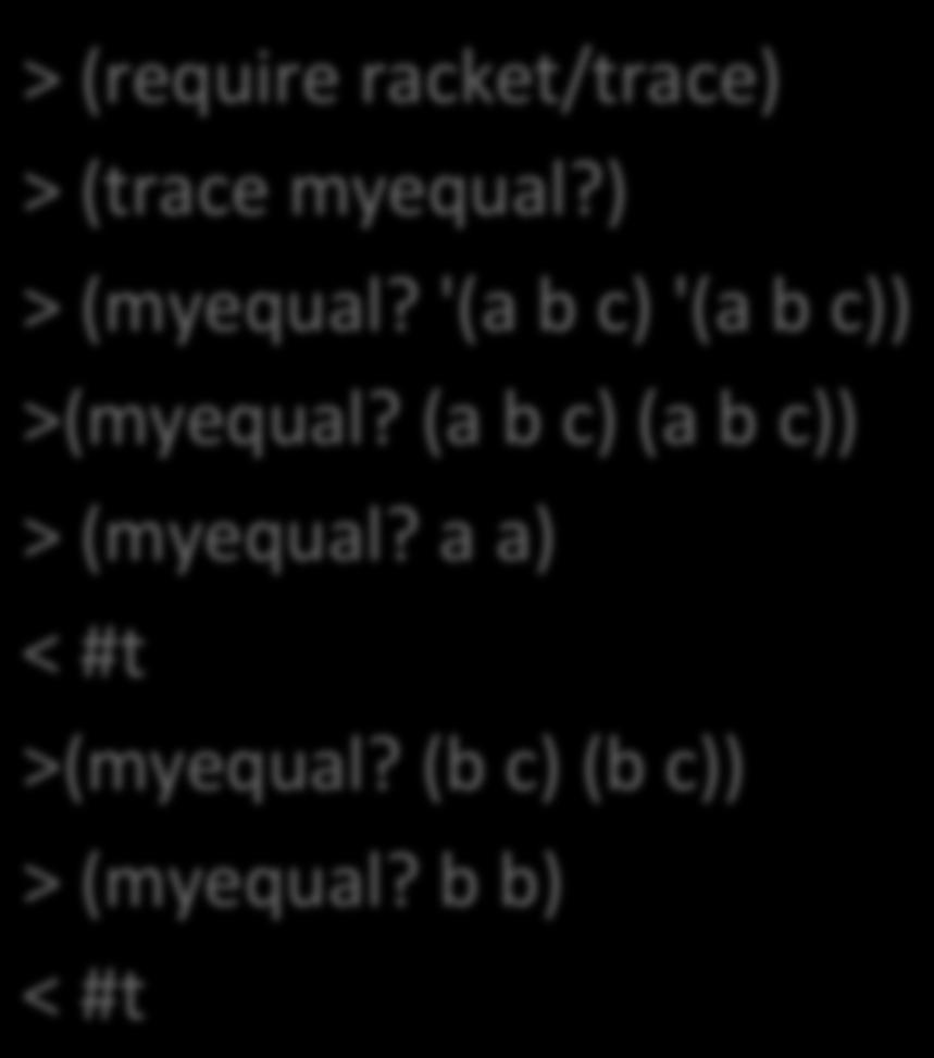 Use trace to see how it works > (require racket/trace) > (trace myequal?) > (myequal?