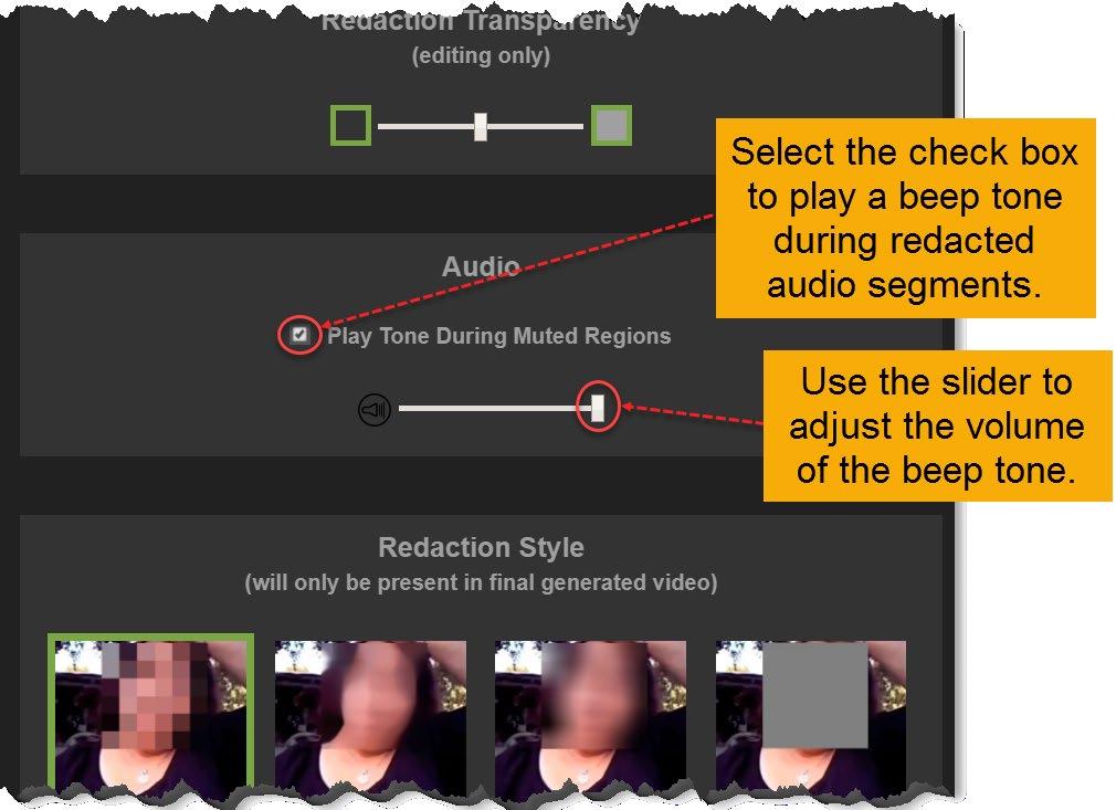 See Adding a Beep Tone to Redacted Audio for details. Adding a Beep Tone to Redacted Audio You can also add a beep tone that will play during the redacted audio portions of the video.