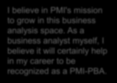 PMI Professional in Business Analysis (PMI-PBA) SM The PMI-PBA SM certification spotlights your ability to work effectively with stakeholders to define their business requirements, shape the output