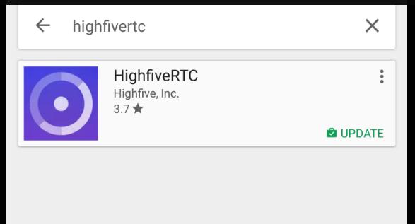 Install for a Android based device 1. Open the Play Store and search for HighfiveRTC (no spaces) 2. Install Highfive RTC 3.