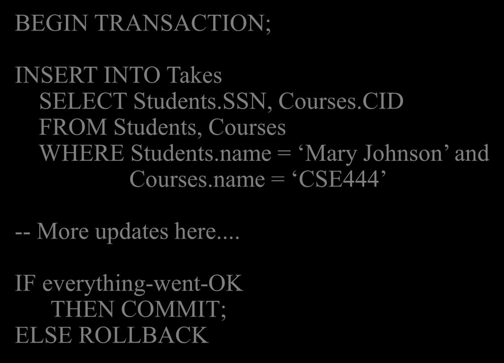 Transactions Enroll Mary Johnson in CSE444 : BEGIN TRANSACTION; INSERT INTO Takes SELECT Students.SSN, Courses.CID FROM Students, Courses WHERE Students.