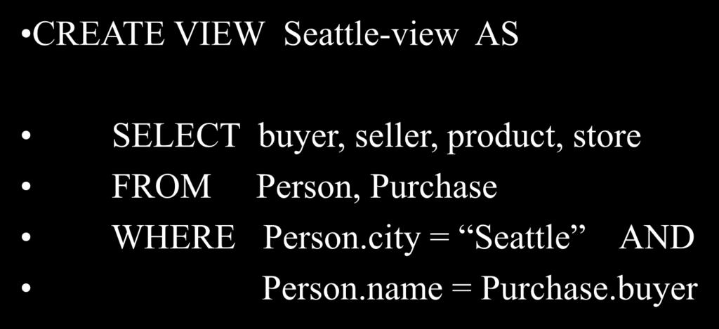 A Different View Person(name, city) Purchase(buyer, seller, product, store) Product(name, maker, category) CREATE VIEW Seattle-view AS SELECT