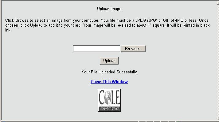 Use the browse button to find the logo or image you want to add. Click on the Upload button to view your image. If ok, click on the Close this Window Browse to find your file.
