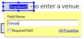 1. Delete the Venue field 2. Select the Add drop down list button on the toolbar 3. Click and drag to add form field beside Venue 4. Change Field Name to Venue 5. Click All Properties 6.