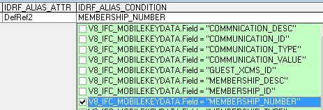 IDRF_WHERE_CONDITION: WHERE V8_IFC_RESERVATIONSEARCH.GUESTNUMBER=V8_IFC_MOBILEKEYDATA. GUEST_XCMS_ID(+) Example 2: DefRef2 for membership number IDRF_WHERE_CONDITION: WHERE V8_IFC_RESERVATIONSEARCH.