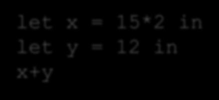 Let Expressions: Evaluate using Substitution let x = 30 in let y = 12 in x+y let y = 12 in 30 + y --> This must be already a value