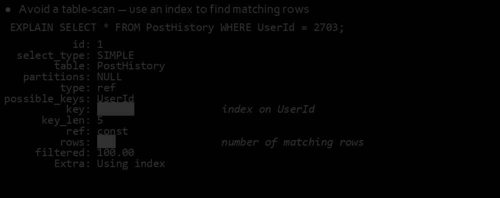 Indexes Help Search Normal Columns Avoid a table-scan use an index to find matching rows EXPLAIN SELECT * FROM PostHistory WHERE UserId = 2703; id: select_type: table: