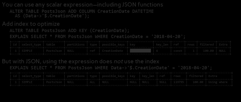 Generated Columns Using JSON You can use any scalar expression including JSON functions ALTER TABLE PostsJson ADD COLUMN CreationDate DATETIME AS (Data->'$.