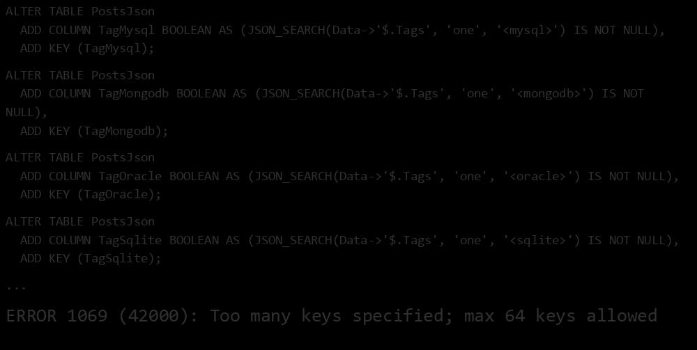 Can We Index Every Possible Value? Probably Not ALTER TABLE PostsJson ADD COLUMN TagMysql BOOLEAN AS (JSON_SEARCH(Data->'$.