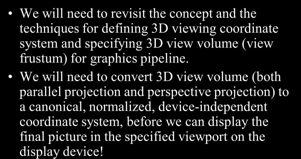 3D Viewing (Revisit the Pipeline) We will need to revisit the concept and the techniques for defining 3D viewing coordinate system and specifying 3D view volume (view frustum) for graphics pipeline.