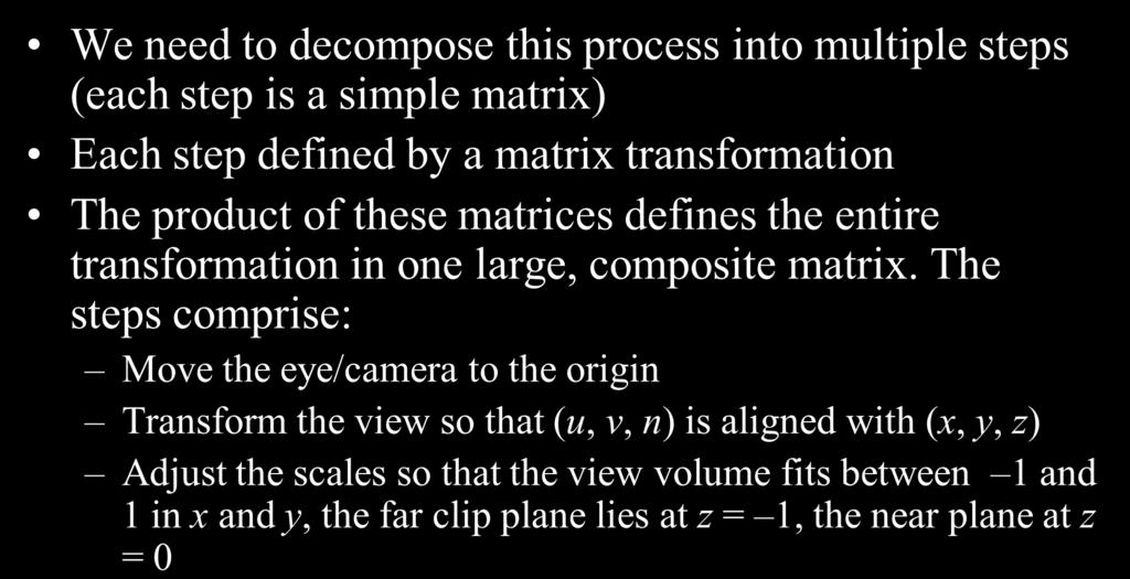 Steps for Normalizing View Volume (Parallel Projection) We need to decompose this process into multiple steps (each step is a simple matrix) Each step defined by a matrix transformation The product