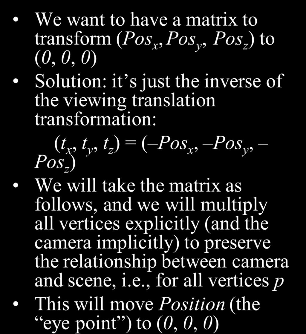 Perspective Projection (Move the Eye to the Origin) We want to have a matrix to transform (Pos x, Pos y, Pos z ) to (,, ) Solution: it s just the inverse of the viewing translation transformation: (t