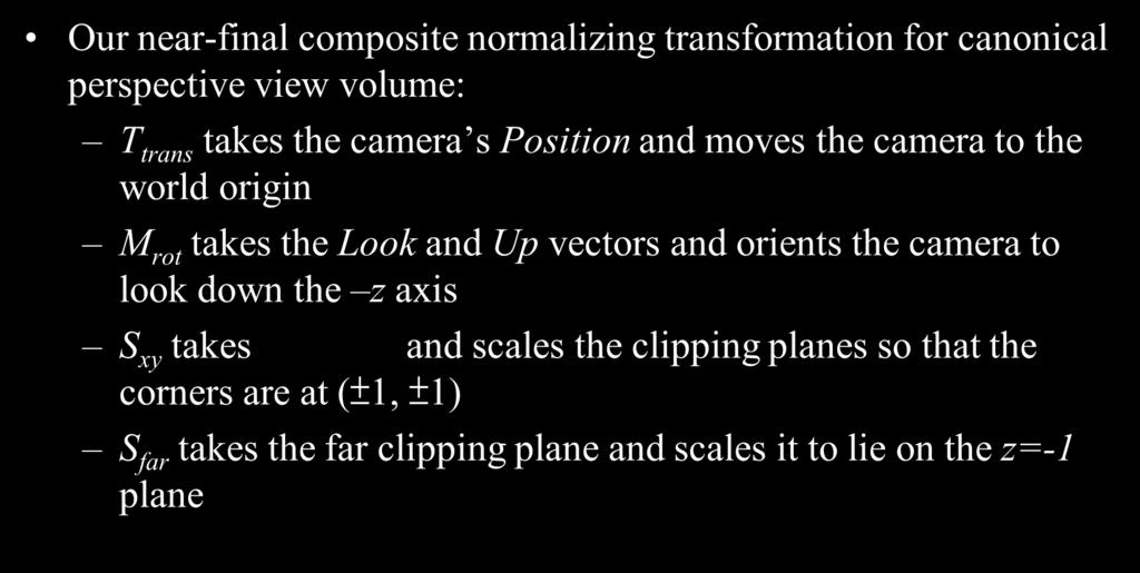 Now We Have Our near-final composite normalizing transformation for canonical perspective view volume: T trans takes the camera s Position and moves the camera to the world origin M rot takes the