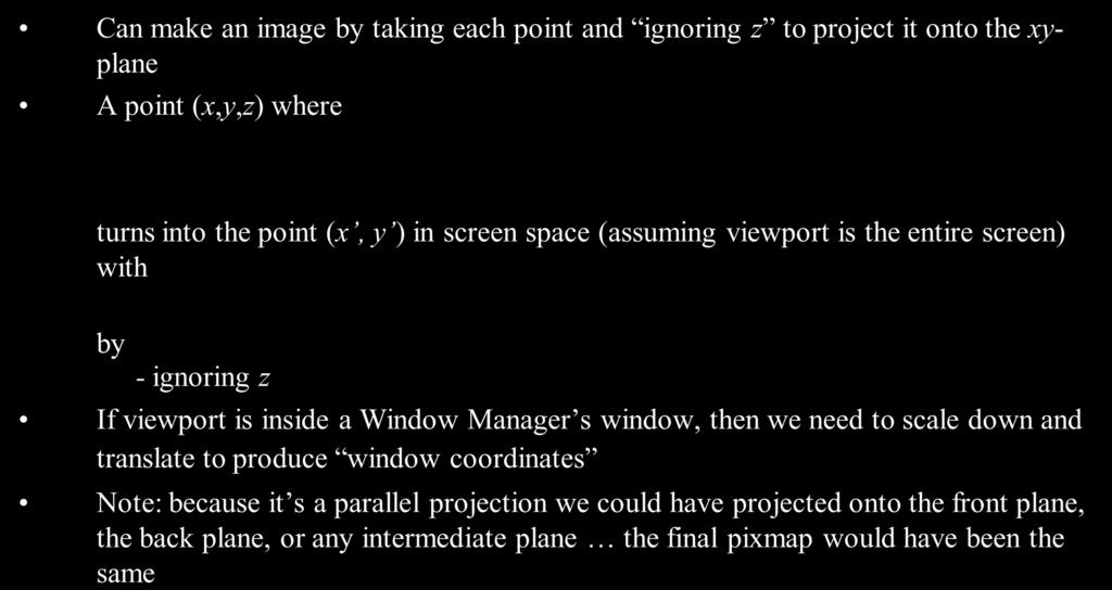 Projecting to the Screen (Device Coordinates) Can make an image by taking each point and ignoring z to project it onto the xyplane A point (x,y,z) where x, y, z turns into the point (x, y ) in screen