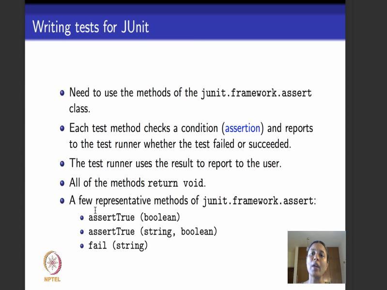 (Refer Slide Time: 08:34) So, how do I write tests for JUnit? The first thing that we will understand while writing test using JUnit is to be able to use assertions.