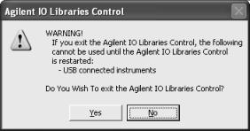 If you do not see the IO icon on the taskbar, or if you wish to exit and restart it, click Yes. Exit Clicking the IO icon and then clicking Exit displays the Agilent IO Libraries Control dialog box.