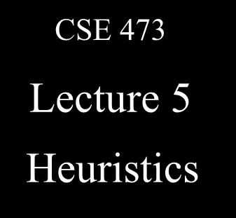 CSE 473 Lecture 5 Heuristics CSE AI Faculty Last Time: A* Search Use an evaluation function f(n)