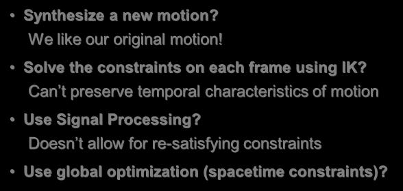 just for physical synthesis Why didn t you? Synthesize a new motion? We like our original motion! Solve the constraints on each frame using IK?