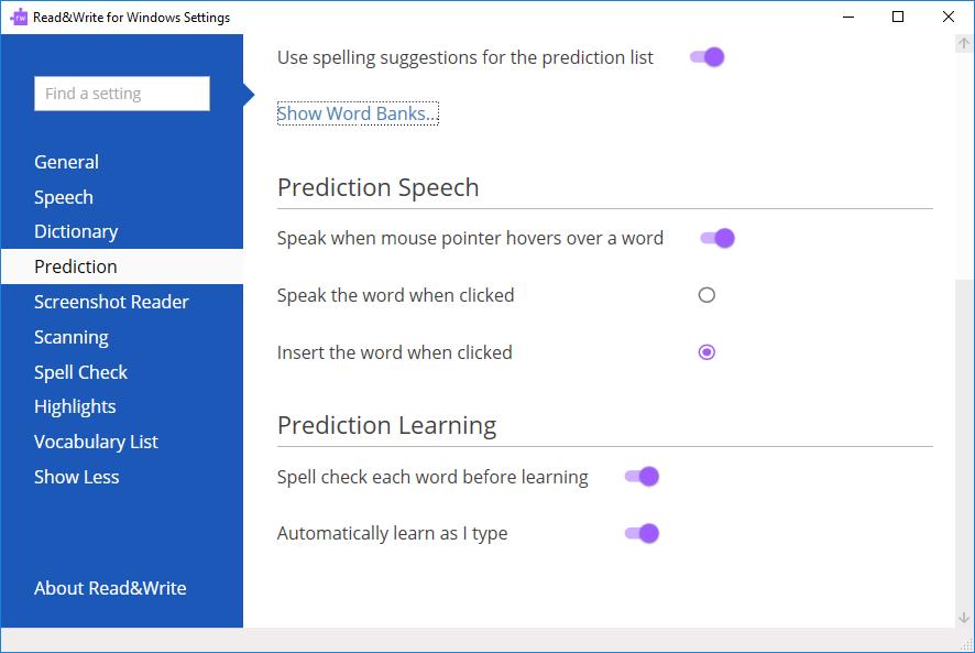 11. Close the Settings. 12. Click on the on the toolbar to display the Prediction window. 13. Start typing into your document. You ll see a list of words displayed in the Prediction window.