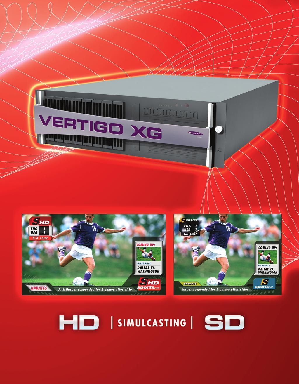 Vertigo XG Advanced HD/SD Graphics Processor Multilevel Clip, Animation and Still Playout Vertigo XG provides all the playout capabilities needed for the most advanced branding and promotional