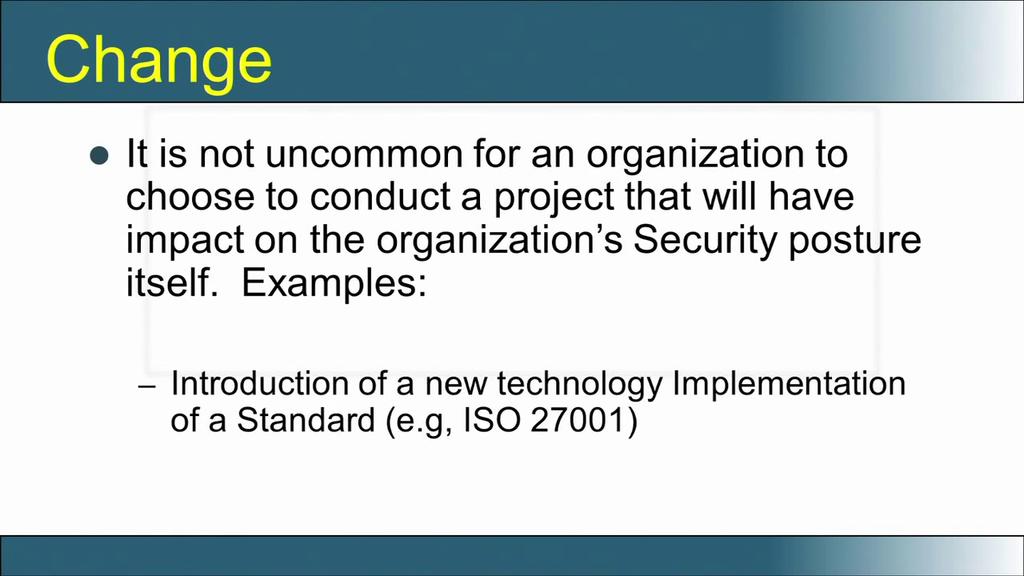 (Refer Slide Time: 22:32) The next thing is change, it is not uncommon for an organization to choose to conduct a project that will have impact on the organization security posture itself.