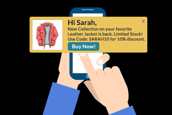 For the above Segment, you can send a personalized notification like: Hi Sarah, New Collection on your favorite Leather Jacket is back. Limited Stock! Use Code SARAH10for 10% discount.