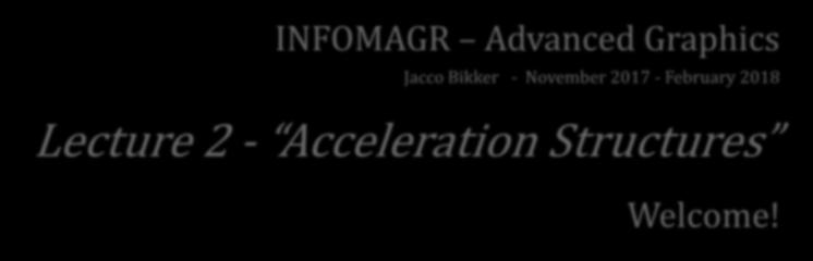 INFOMAGR Advanced Graphics Jacco Bikker - November 2017 - February 2018 Lecture 2 -