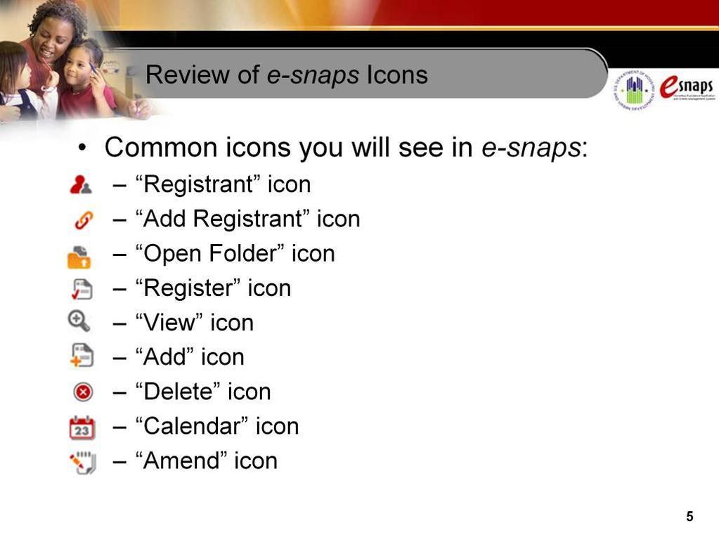 As you proceed through e-snaps, you will see some common icons and buttons. Common icons include the following: The Registrant icon resembles a person.