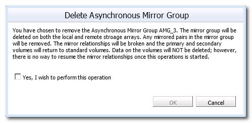 The Delete Asynchronous Mirror Group dialog box appears. Figure 173 Delete Asynchronous Mirror Group 4. Select Yes, I wish to perform the operation. 5. Click OK.