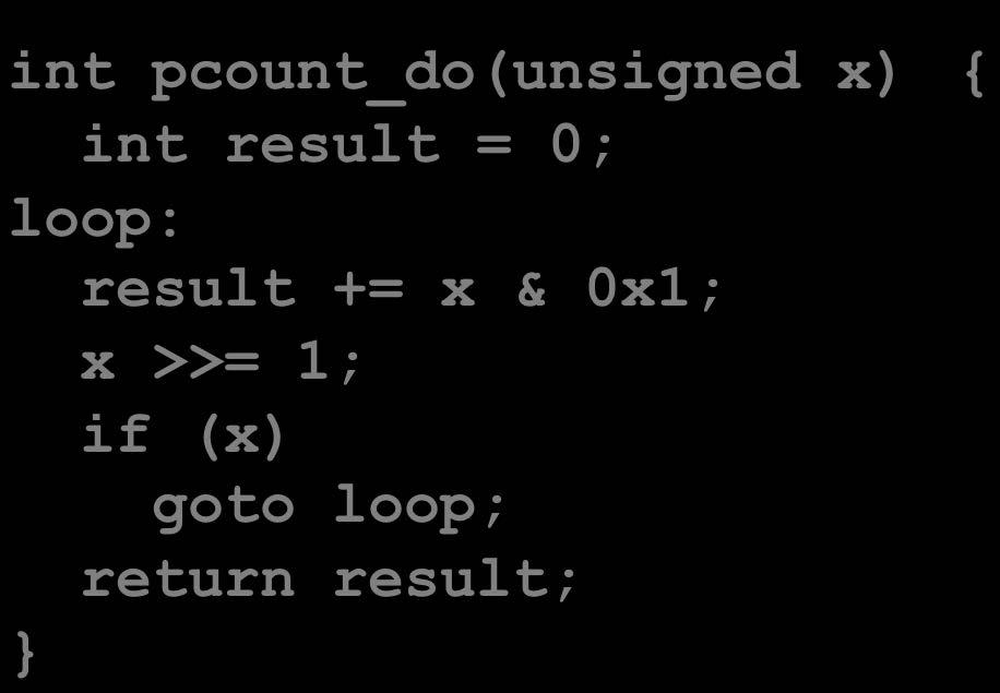 Do- While Loop Compila on Goto Version int pcount_do(unsigned x) { int result = 0; loop: result += x & 0x1; x >>= 1; if (x) goto loop; return result; Registers: %edx x