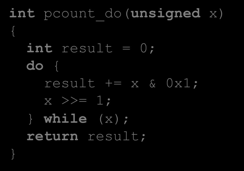Do-While Loop Example C Code int pcount_do(unsigned x) { int result = 0; do { result += x & 0x1; x >>= 1; while