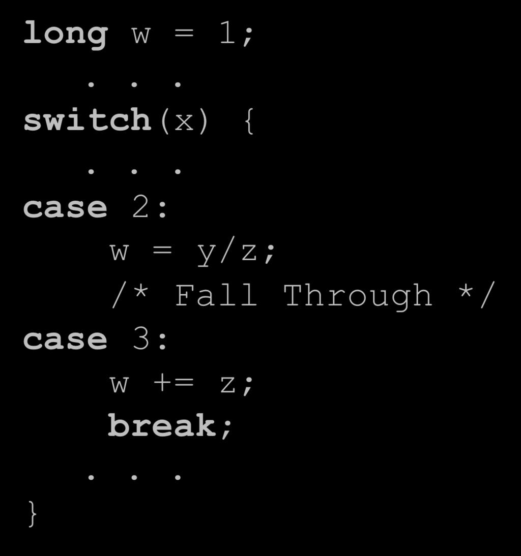 Handling Fall-Through long w = 1;... switch(x) {... case 2: w = y/z; /* Fall Through */ case 3: w += z; break;.
