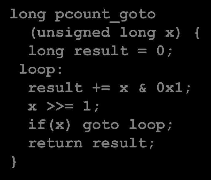 Do-While Loop Compilation Goto Version long pcount_goto (unsigned long x) { long result = 0; loop: result += x & 0x1; x >>= 1; if(x) goto loop; return result; Register %rdi %rax Use(s)